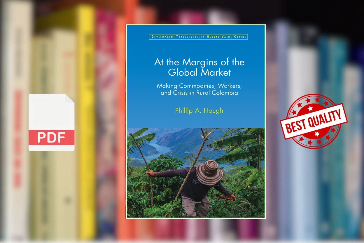 Cover for At the Margins of the Global Market Making Commodities, Workers, and Crisis in Rural Colombia (Phillip A. Hough)