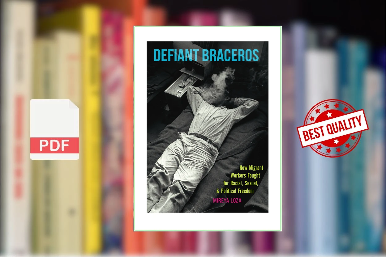 Cover for Defiant braceros how migrant workers fought for racial, sexual, and political freedom (Seasonal Farm Laborers Program.Loza, Mireya)