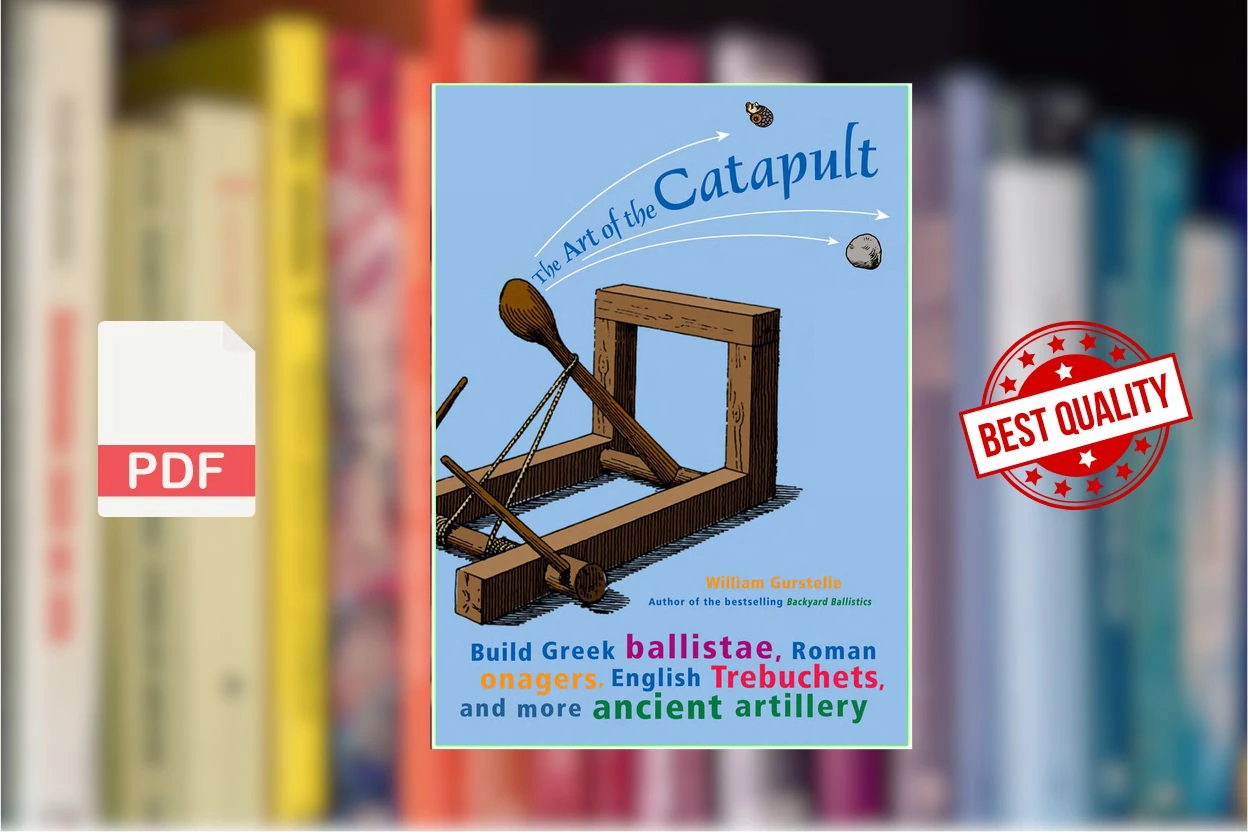 Cover for The Art of the Catapult - Build Greek Ballistae, Roman Onagers, English Trebuchets, and More Ancient Artillery (William Gurstelle)