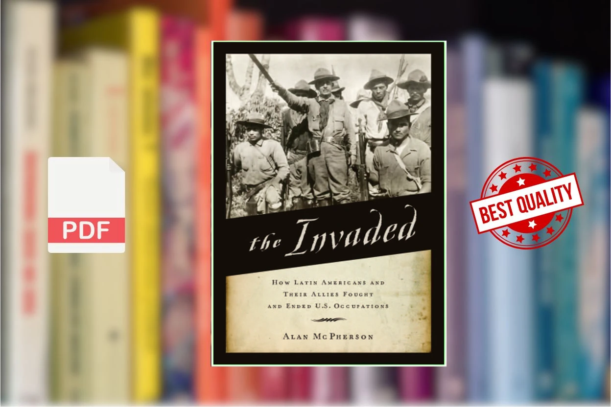 Cover for The Invaded How Latin Americans and Their Allies Fought and Ended U.S. Occupations (Alan McPherson)